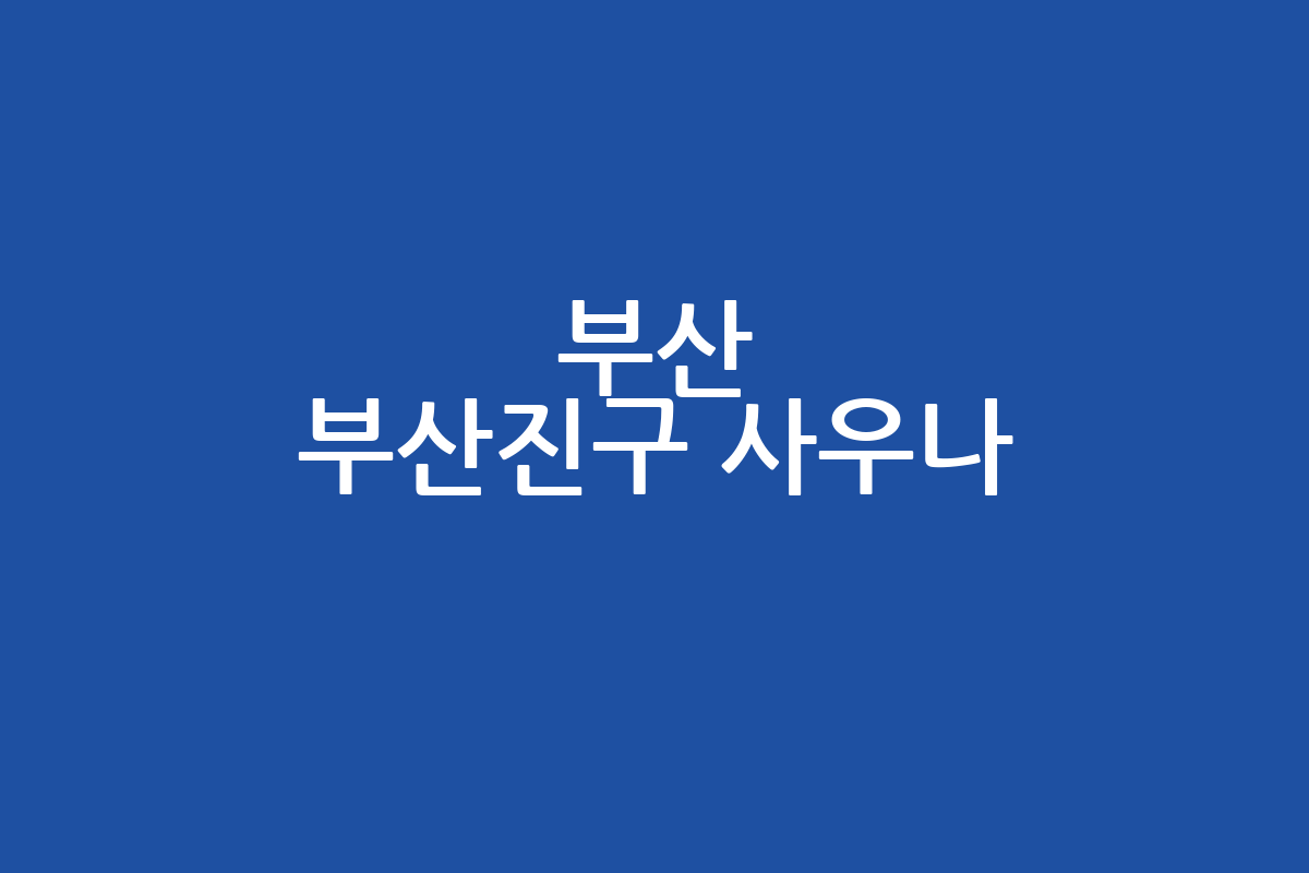 부산 부산진구 사우나 추천 | 24시 | 가격 | 시설 | 주차 완벽 가이드