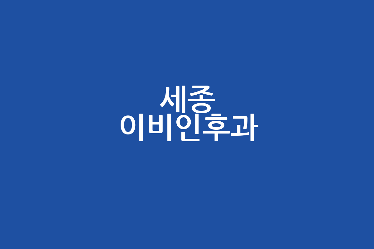 세종 이비인후과 추천 | 위치, 진료시간, 주차, 후기 완벽 정리