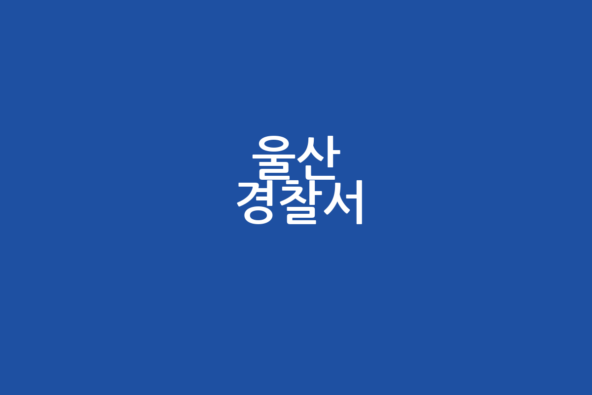 울산 경찰서 위치 | 관할 | 연락처 | 찾아가는 길 완벽 가이드