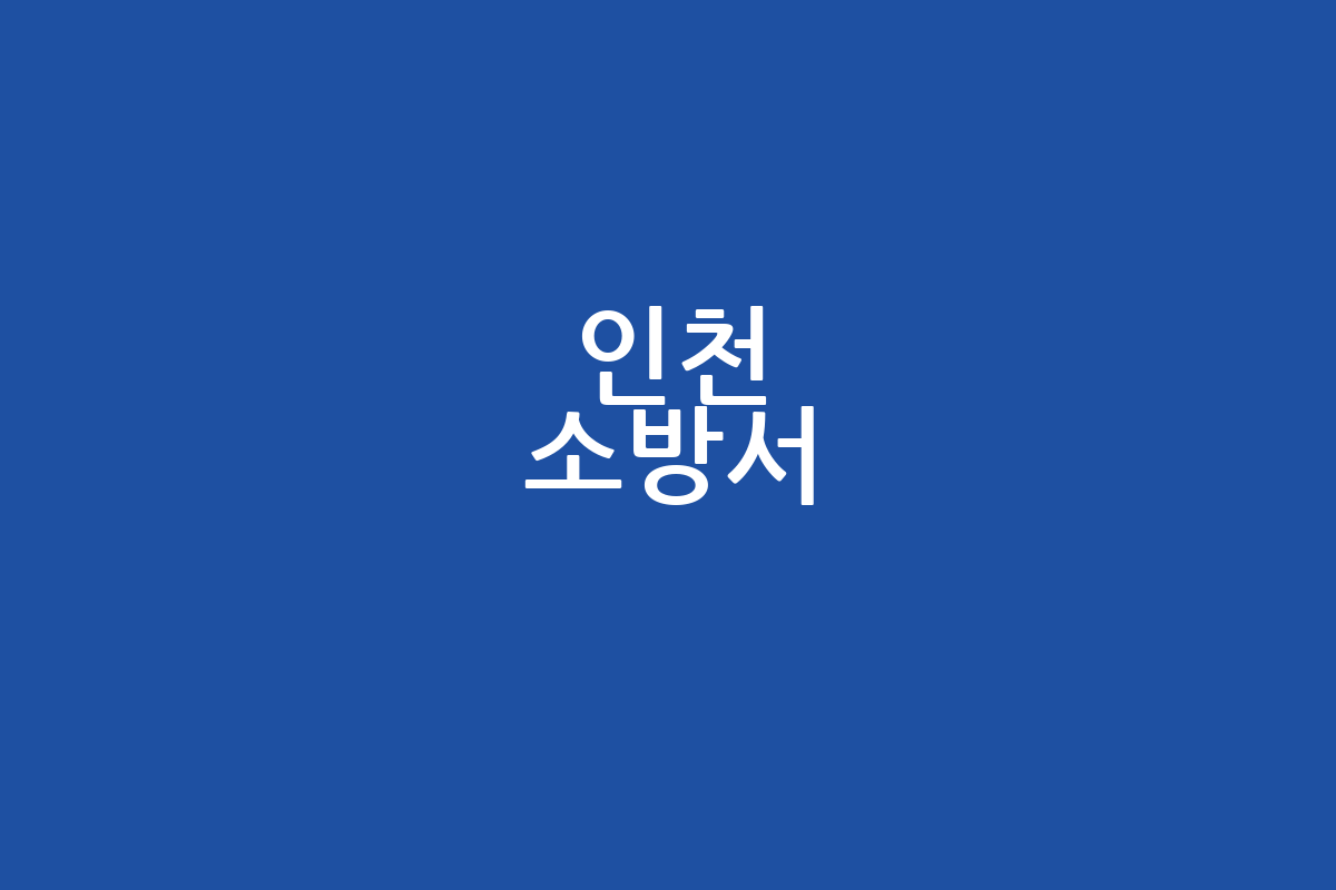 인천 소방서 완벽 가이드 | 위치, 연락처, 업무시간 총정리