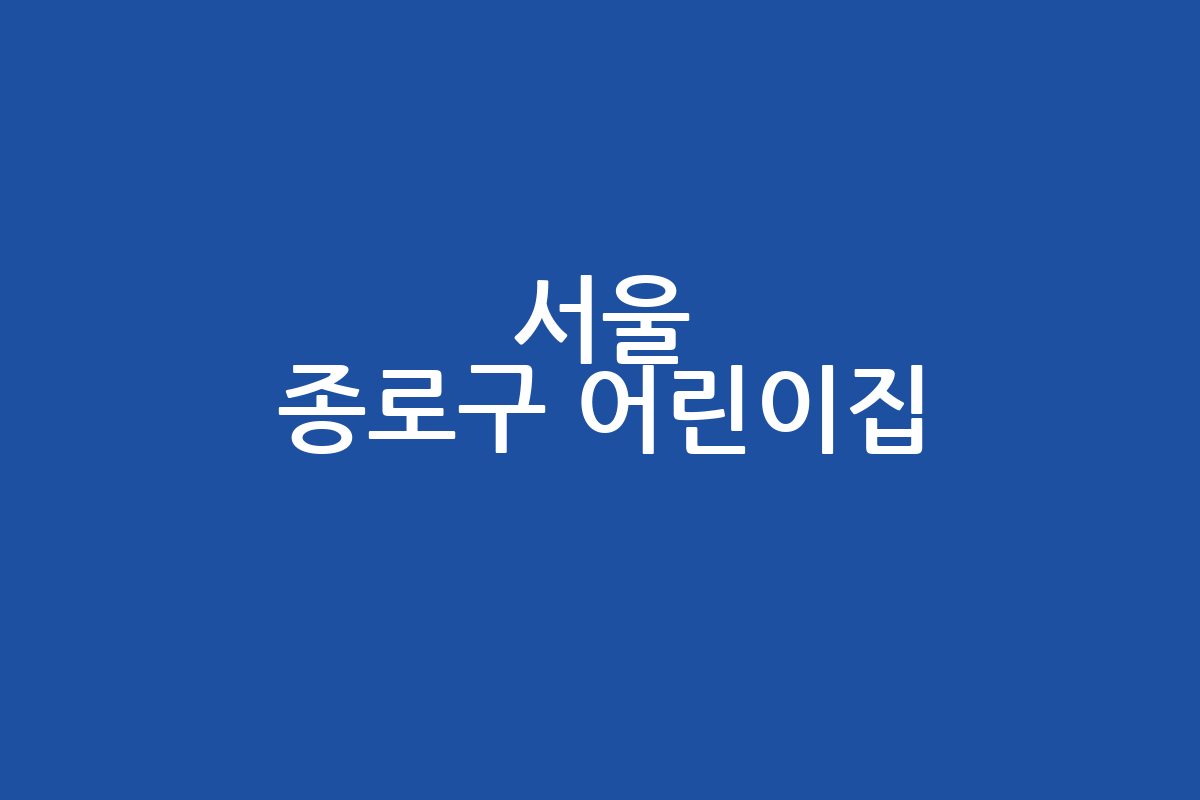 서울 종로구 어린이집 추천 | 위치 | 등록 | 비용 | 주차 | 상담 예약